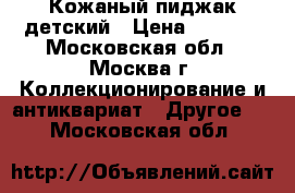 Кожаный пиджак детский › Цена ­ 1 500 - Московская обл., Москва г. Коллекционирование и антиквариат » Другое   . Московская обл.